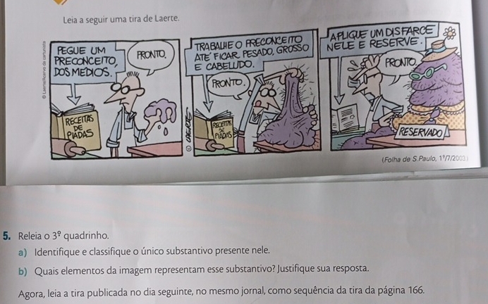 Releia o 3^(_ circ) quadrinho.
a) Identifique e classifique o único substantivo presente nele.
b) Quais elementos da imagem representam esse substantivo? Justifique sua resposta.
Agora, leia a tira publicada no dia seguinte, no mesmo jornal, como sequência da tira da página 166.