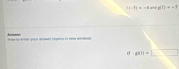 f(-5)=-4 and g(1)=-5
Answer 
How to enter your answer (opens in new window)
(f· g)(1)=□