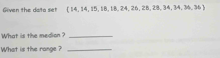 Given the data set  14,14,15,18,18,24,26,28,28,34,34,36,36
What is the median ?_ 
What is the range ?_