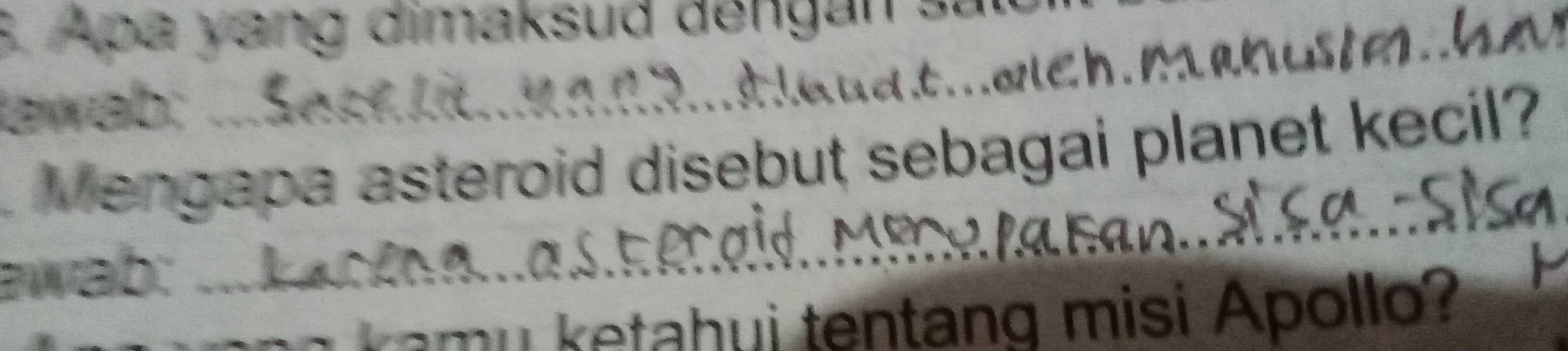 Apa yang dimaksud dengan sa 
h. manustm .. 
awab: 
Mengapa asteroid disebut sebagai planet kecil? 
awab:.. 
u etahui tentang misi Apollo?