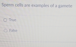 Sperm cells are examples of a gamete
True
False