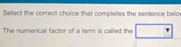 Select the correct choice that completes the sentence belo 
The numerical factor of a term is called the