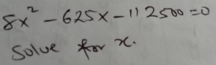 8x^2-625x-112500=0
Solve for x.