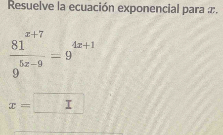 Resuelve la ecuación exponencial para x.
 (81^(x+7))/9^(5x-9) =9^(4x+1)
x= I