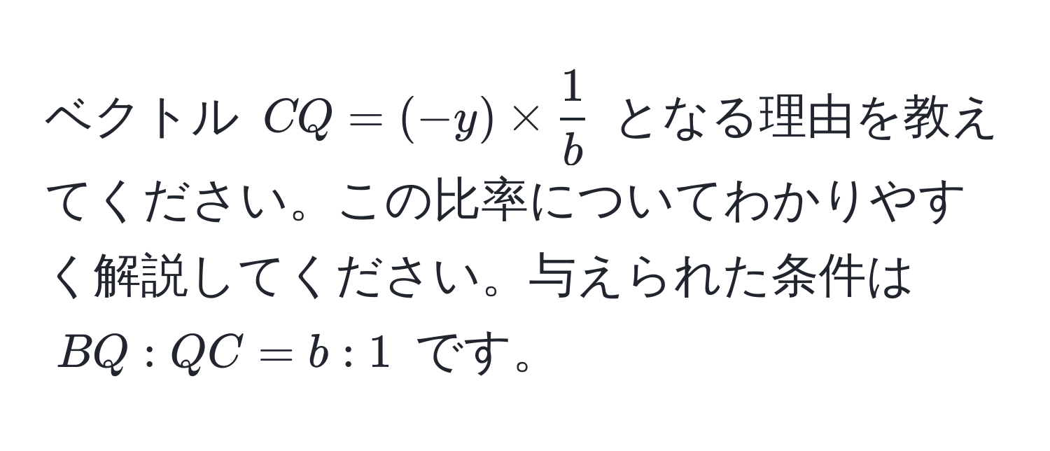 ベクトル $CQ = (-y) *  1/b $ となる理由を教えてください。この比率についてわかりやすく解説してください。与えられた条件は $BQ: QC = b: 1$ です。