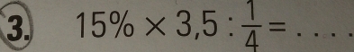 15% * 3,5: 1/4 = _