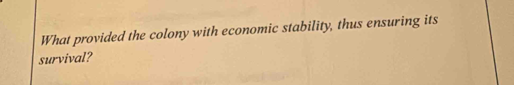 What provided the colony with economic stability, thus ensuring its 
survival?