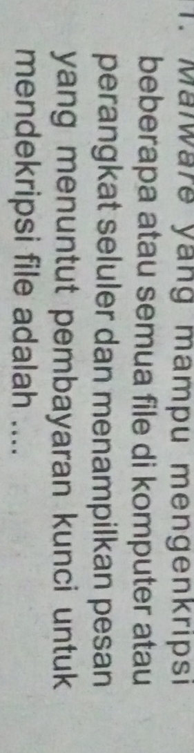 Maïware yang mampu mengenkrıpsı 
beberapa atau semua file di komputer atau 
perangkat seluler dan menampilkan pesan 
yang menuntut pembayaran kunci untuk 
mendekripsi file adalah ....