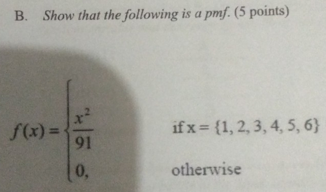 Show that the following is a pmf. (5 points)
f(x)=beginarrayl  x^2/91  0,endarray.
if x= 1,2,3,4,5,6
otherwise