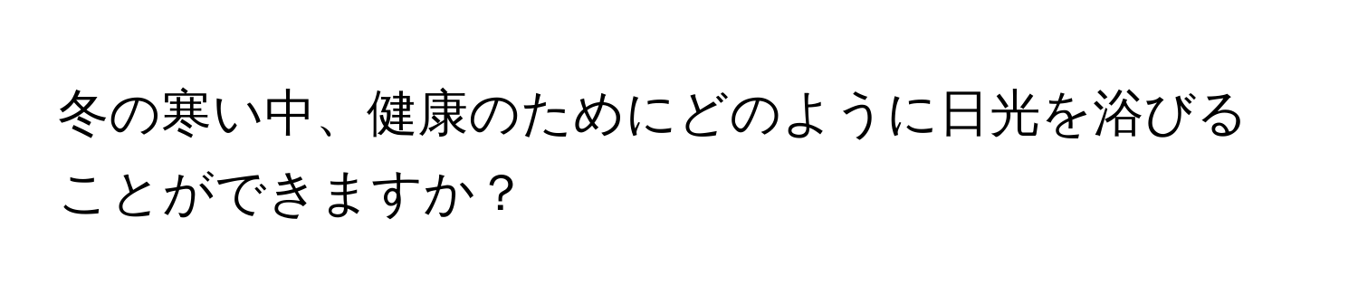 冬の寒い中、健康のためにどのように日光を浴びることができますか？