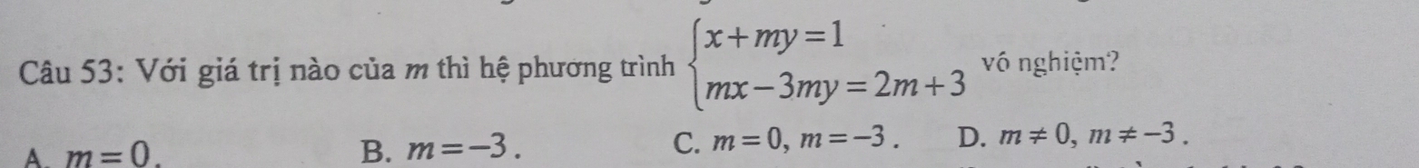 Với giá trị nào của m thì hệ phương trình beginarrayl x+my=1 mx-3my=2m+3endarray. vô nghiệm?
A m=0.
B. m=-3. C. m=0, m=-3. D. m!= 0, m!= -3.