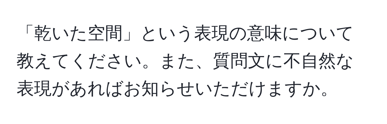 「乾いた空間」という表現の意味について教えてください。また、質問文に不自然な表現があればお知らせいただけますか。