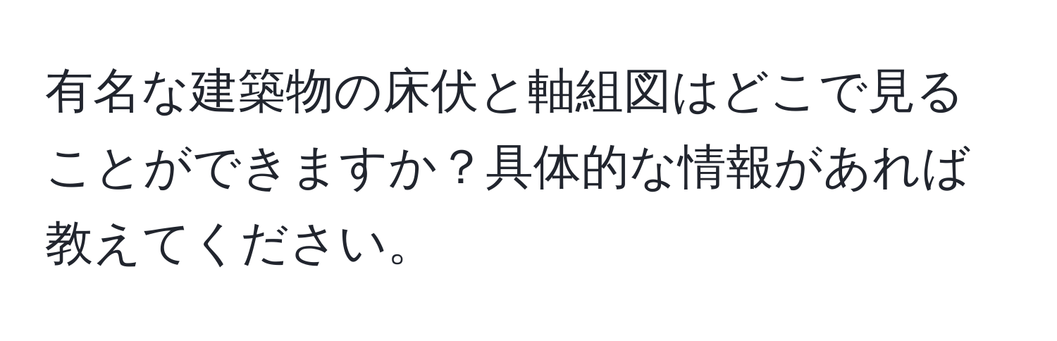 有名な建築物の床伏と軸組図はどこで見ることができますか？具体的な情報があれば教えてください。