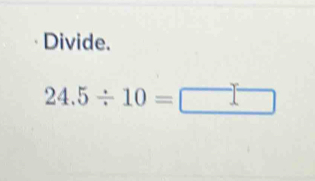 Divide.
24.5/ 10= □ □