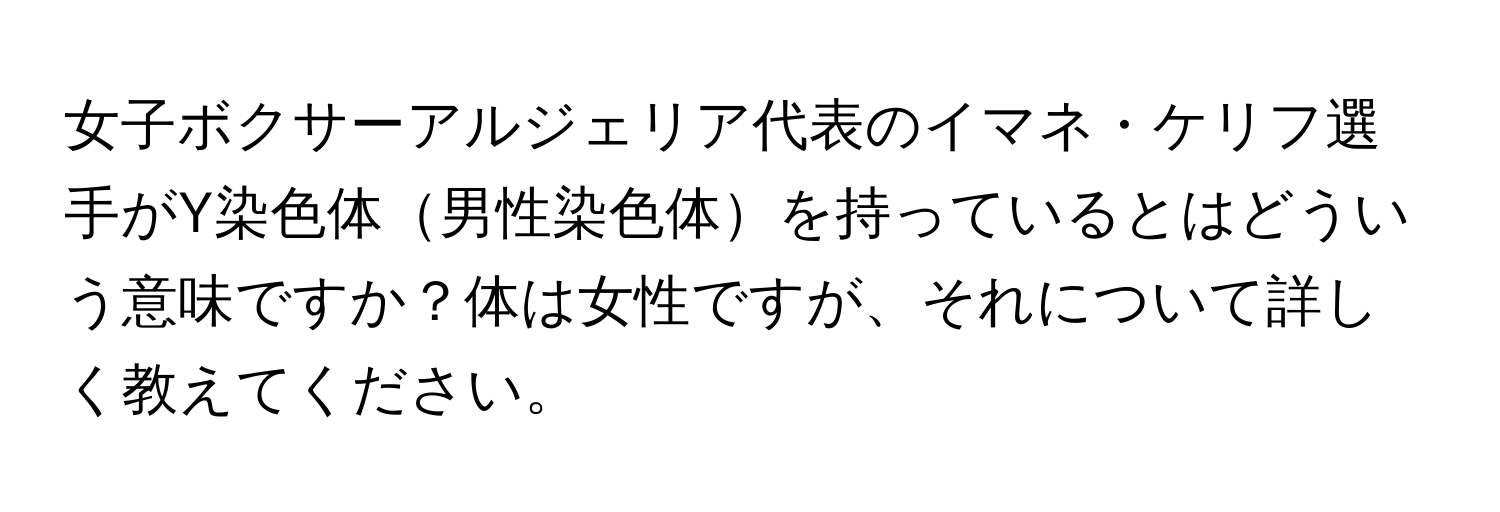 女子ボクサーアルジェリア代表のイマネ・ケリフ選手がY染色体男性染色体を持っているとはどういう意味ですか？体は女性ですが、それについて詳しく教えてください。