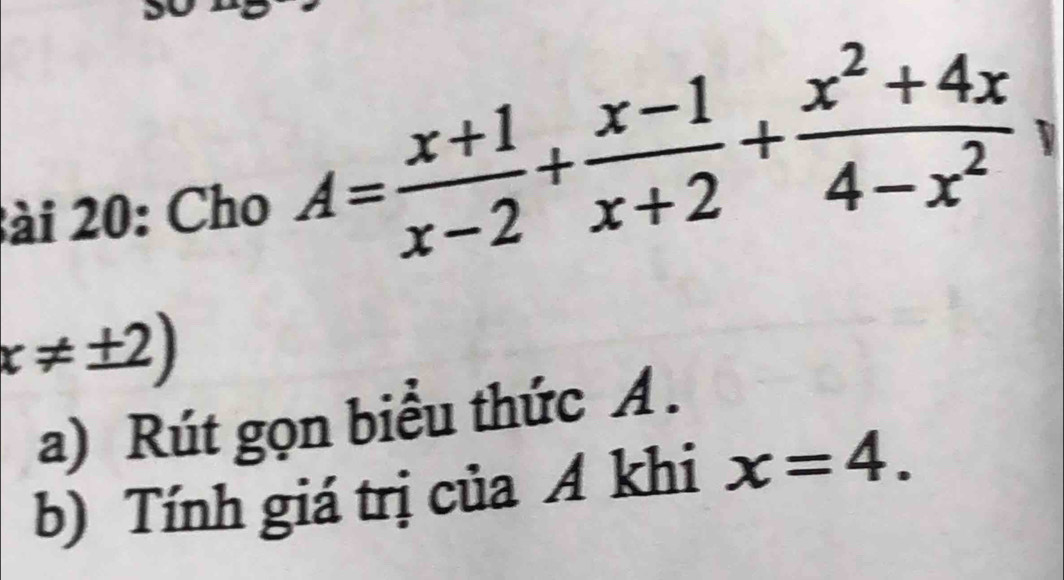 2ài 20: Cho A= (x+1)/x-2 + (x-1)/x+2 + (x^2+4x)/4-x^2 
x!= ± 2)
a) Rút gọn biểu thức A.
b) Tính giá trị của A khi x=4.