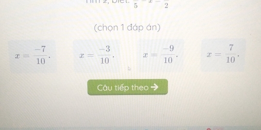 frac 5-x-frac 2
(chọn 1 đáp án)
x= (-7)/10 . x= (-3)/10 . x= (-9)/10 . x= 7/10 . 
Câu tiếp theo