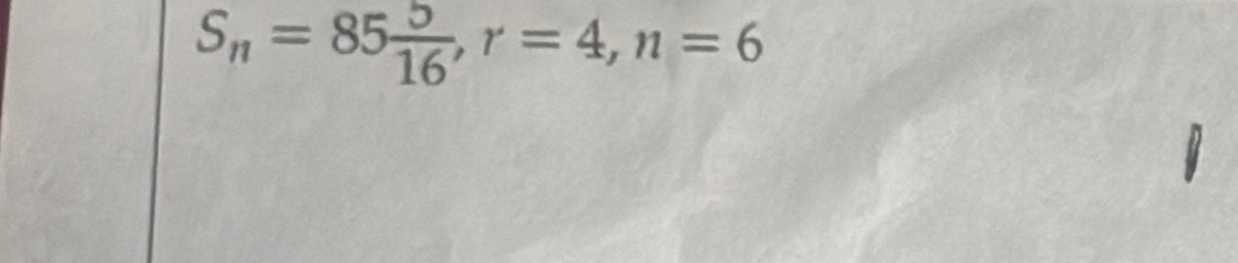 S_n=85 5/16 , r=4, n=6