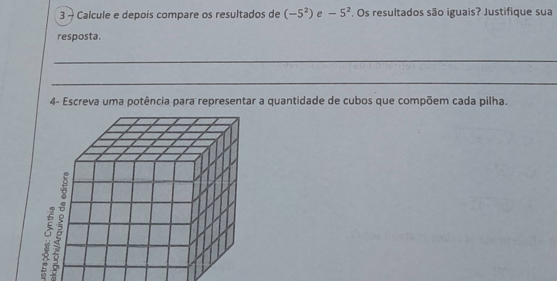 Calcule e depois compare os resultados de (-5^2) e -5^2. Os resultados são iguais? Justifique sua 
resposta. 
_ 
_ 
4- Escreva uma potência para representar a quantidade de cubos que compõem cada pilha.