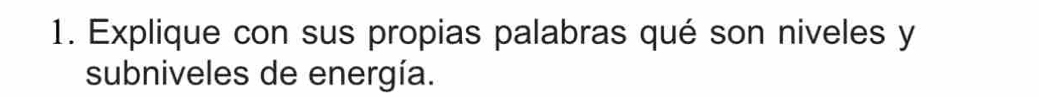Explique con sus propias palabras qué son niveles y 
subniveles de energía.