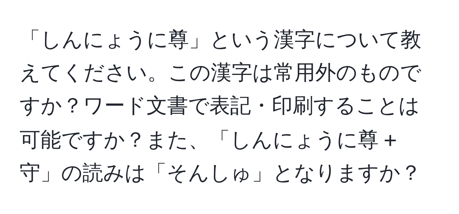 「しんにょうに尊」という漢字について教えてください。この漢字は常用外のものですか？ワード文書で表記・印刷することは可能ですか？また、「しんにょうに尊 + 守」の読みは「そんしゅ」となりますか？