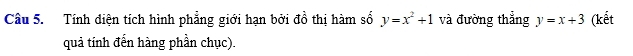 Tính diện tích hình phẳng giới hạn bởi đồ thị hàm số y=x^2+1 và đường thẳng y=x+3 (kết
quả tính đến hàng phần chục).