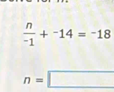  n/-1 +^-14=^-18
n=□