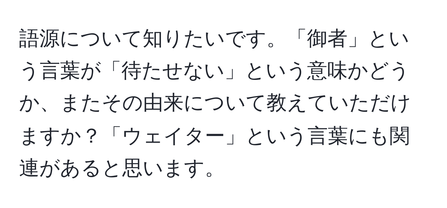 語源について知りたいです。「御者」という言葉が「待たせない」という意味かどうか、またその由来について教えていただけますか？「ウェイター」という言葉にも関連があると思います。