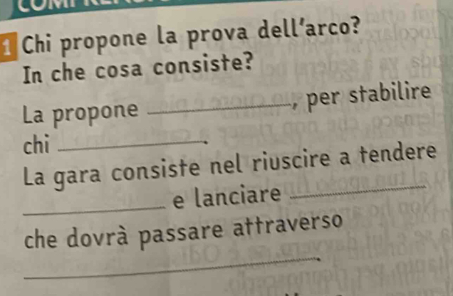 COMT 
1 Chi propone la prova dell’arco? 
In che cosa consiste? 
La propone _, per stabilire 
chi_ 
La gara consiste nel riuscire a tendere 
_e lanciare 
_ 
che dovrà passare attraverso