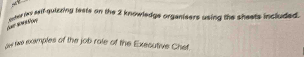 GATE 
jun question noduce two self-quizzing tests on the 2 knowledge organisers using the sheets included. 
Give two examples of the job role of the Executive Chet.