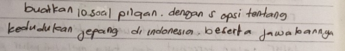 buatkan 10 soal pilgan. denggan s opsi tentang 
kedudulcan gepang di indonesson, beserta dawa kannga