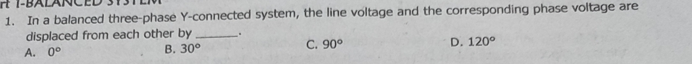 In a balanced three-phase Y -connected system, the line voltage and the corresponding phase voltage are
displaced from each other by_ .
D. 120°
A. 0°
B. 30°
C. 90°