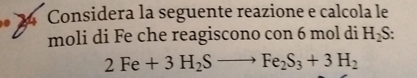 2ª Considera la seguente reazione e calcola le 
moli di Fe che reagiscono con 6 mol di H_2S
2Fe+3H_2Sto Fe_2S_3+3H_2