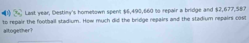 Last year, Destiny's hometown spent $6,490,660 to repair a bridge and $2,677,587
to repair the football stadium. How much did the bridge repairs and the stadium repairs cost 
altogether?