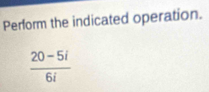 Perform the indicated operation.
 (20-5i)/6i 