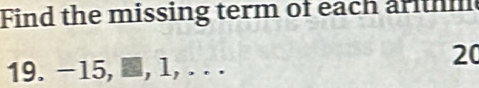 Find the missing term of each ar tm 
19. -15, ■, l, . . .
20