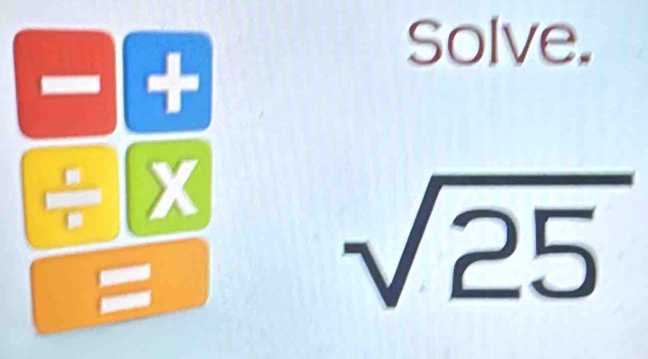 Solve.
~ +
÷ X
=
sqrt(25)