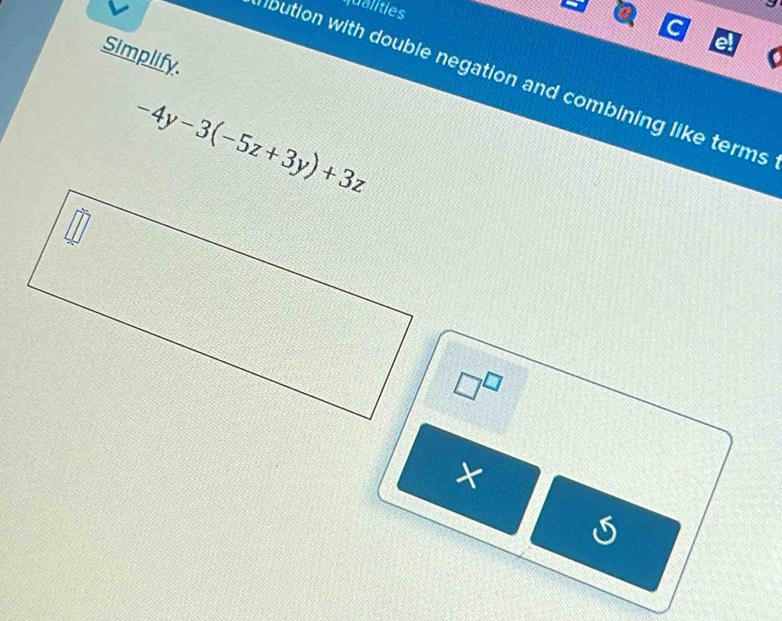 qualities 
C 
Simplify. 
bution with double negation and combining like terms
-4y-3(-5z+3y)+3z
□^(□) 
× 
S