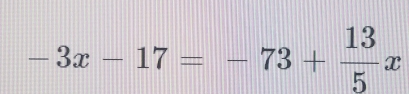 -3x-17=-73+ 13/5 x