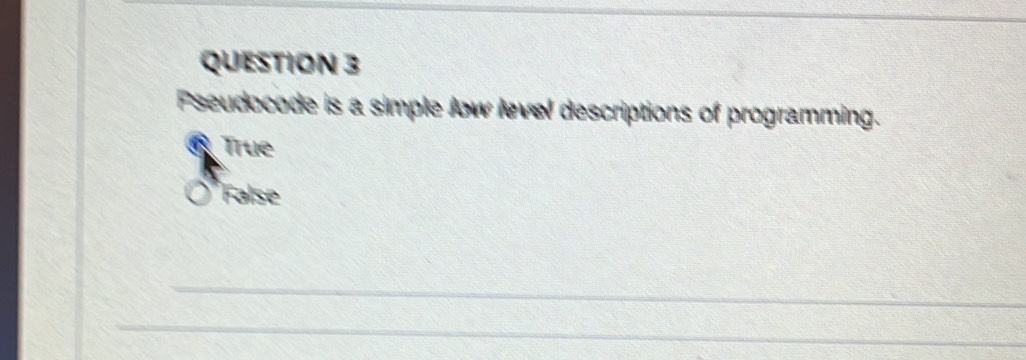 Pseudocode is a simple low level descriptions of programming.
True
False
_
_