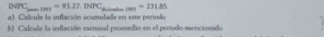 INPC_janto1993=93.27.INPC_dicienter1997=231.85. 
a) Calcule la inflación acumulada en este periodo 
b) Calcule la inflación mensual promedio en el periodo mencionado