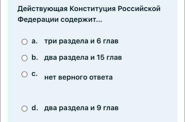 ействующая Κонституция Ρоссийской
Φедерации содержит..
а. три раздела и б глав
b. два раздела и 15 глав
C. нет верного ответа
d. два раздела и 9 глав