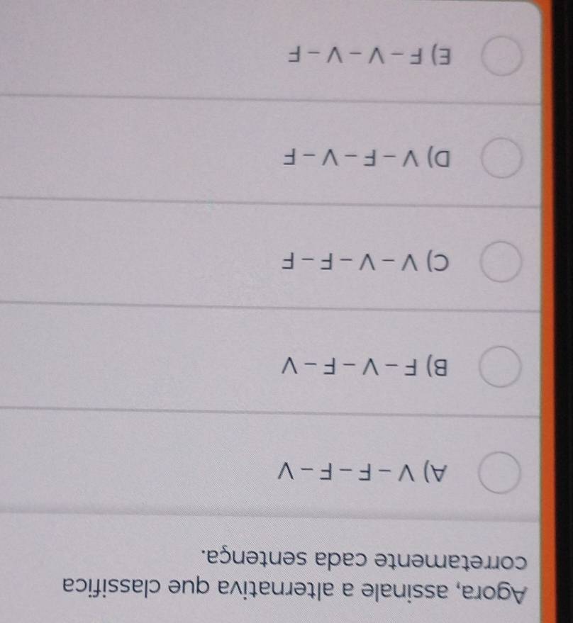 Agora, assinale a alternativa que classifica
corretamente cada sentença.
A) V-F-F-V
B) F-V-F-V
C) V-V-F-F
D) V-F-V-F
E) F-V-V-F