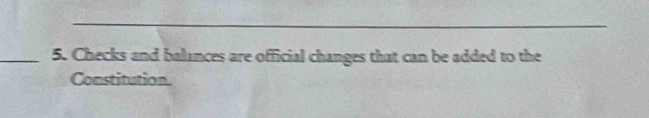 Checks and balances are official changes that can be added to the 
Constitution.