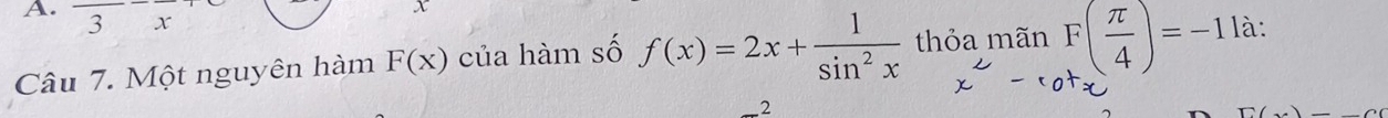 3
Câu 7. Một nguyên hàm F(x) của hàm số f(x)=2x+ 1/sin^2x  thỏa mãn F( π /4 )=-1 là: 
2