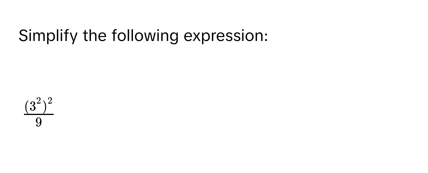 Simplify the following expression:

$frac(3^2)^29$