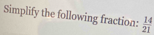 Simplify the following fraction:  14/21 