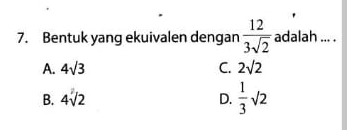 Bentuk yang ekuivalen dengan  12/3sqrt(2)  adalah ... .
A. 4sqrt(3) C. 2sqrt(2)
B. 4sqrt(2) D.  1/3 sqrt(2)