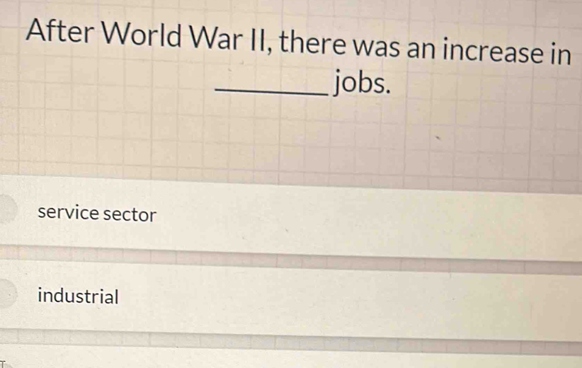 After World War II, there was an increase in
_jobs.
service sector
industrial