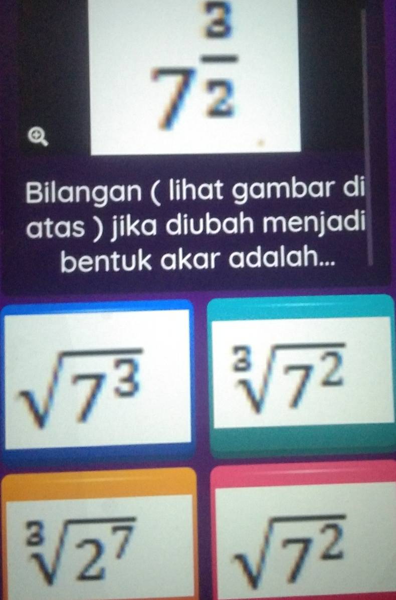 7^(frac 3)2
Bilangan ( lihat gambar di
atas ) jika diubah menjadi
bentuk akar adalah...
sqrt(7^3)
sqrt[3](7^2)
sqrt[3](2^7)
sqrt(7^2)